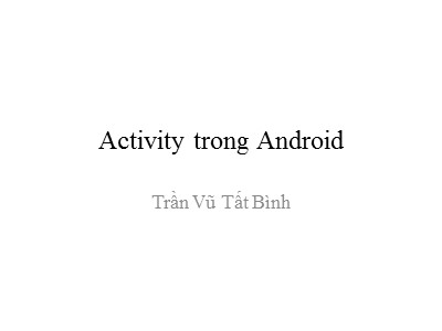 Bài giảng Lập trình Android - Activity trong Android - Trần Vũ Tất Bình