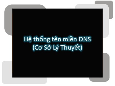 Hệ thống tên miền DNS - Phần 1: Cơ sở lý thuyết