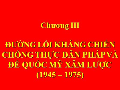 Bài giảng Đường lối cách mạng của Đảng cộng sản Việt Nam - Chương 3: Đường lối kháng chiến chống thực dân Pháp và đế quốc Mỹ xâm lược (1945 – 1975) - Trương Thùy Minh