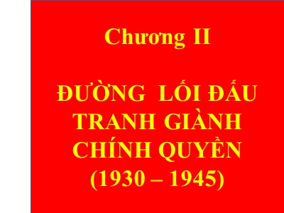 Bài giảng Đường lối cách mạng của Đảng cộng sản Việt Nam - Chương 2 : Đường lối đấu tranh giành chính quyền (1930 – 1945) - Trương Thùy Minh