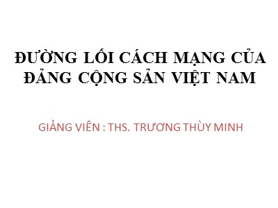 Bài giảng Đường lối cách mạng của Đảng cộng sản Việt Nam - Chương 1: Sự ra đời của Đảng cộng sản Việt Nam và cương lĩnh chính trị đầu tiên của Đảng - Trương Thùy Minh
