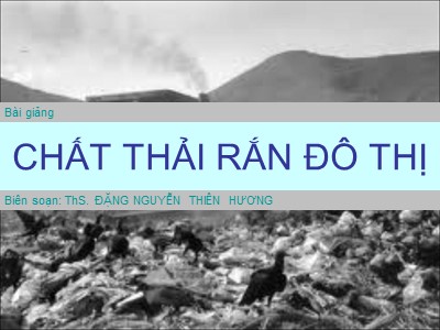 Bài giảng Môi trường đô thị - Bài 6: Chất thải rắn đô thị - Đặng Nguyễn Thiên Hương