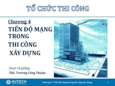 Bài giảng Tổ chức thi công - Chương 4: Tiến độ mạng trong thi công xây dựng - Trương Công Thuận