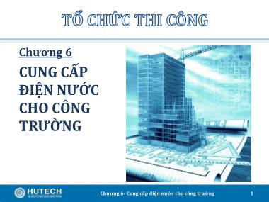 Bài giảng Tổ chức thi công - Chương 6: Cung cấp điện nước cho công trường - Trương Công Thuận