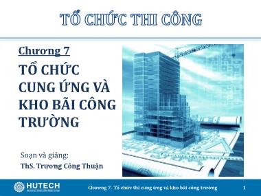 Bài giảng Tổ chức thi công - Chương 7: Tổ chức cung ứng và kho bãi công trường - Trương Công Thuận