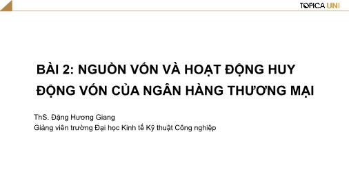 Bài giảng Ngân hàng thương mại - Bài 2: Nguồn vốn và hoạt động huy động vốn của ngân hàng thương mại - Đặng Hương Giang