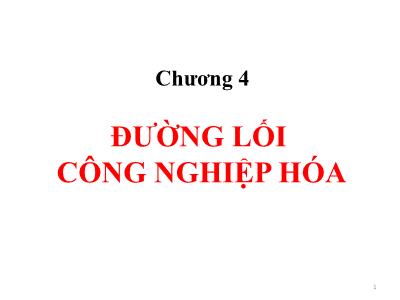 Bài giảng Đường lối cách mạng của Đảng Cộng sản Việt Nam - Chương 4: Đường lối công nghiệp hóa