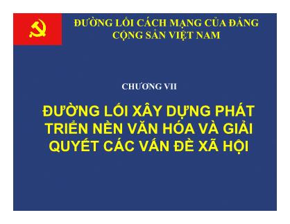 Bài giảng Đường lối cách mạng của Đảng Cộng sản Việt Nam - Chương VII: Đường lối xây dựng phát triển nền văn hóa và giải quyết các vấn đề xã hội