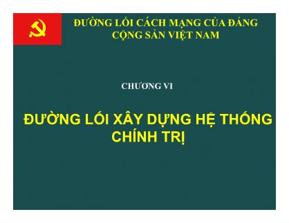 Bài giảng Đường lối cách mạng của Đảng Cộng sản Việt Nam - Chương VI: Đường lối xây dựng hệ thống chính trị