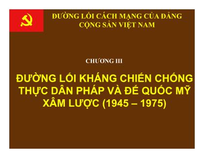 Bài giảng Đường lối cách mạng của Đảng Cộng sản Việt Nam - Chương III: Đường lối kháng chiến chống thực dân Pháp và đế quốc Mỹ xâm lược (1945 – 1975)
