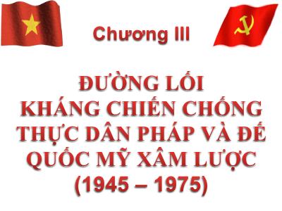 Bài giảng Đường lối cách mạng của Đảng Cộng sản Việt Nam - Chương 3: Đường lối kháng chiến chống thực dân Pháp và đế quốc Mỹ xâm lược (1945 – 1975)