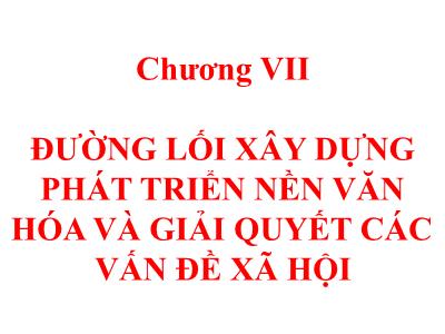 Bài giảng Đường lối cách mạng của Đảng Cộng sản Việt Nam - Chương 7: Đường lối xây dựng phát triển nền văn hóa và giải quyết các vấn đề xã hội