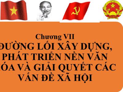 Bài giảng Đường lối cách mạng của Đảng Cộng sản Việt Nam - Chương 7: Đường lối xây dựng, phát triển nền văn hóa và giải quyết các vấn đề xã hội