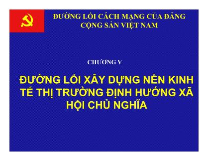 Bài giảng Đường lối cách mạng của Đảng Cộng sản Việt Nam - Chương V: Đường lối xây dựng nền kinh tế thị trường định hướng xã hội chủ nghĩa