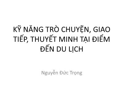 Bài giảng Kỹ năng trò chuyện, giao tiếp, thuyết minh tại điểm đến du lịch - Nguyễn Đức Trọng