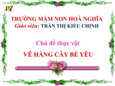 Bài giảng mầm non - Chủ đề thực vật: Vẽ hàng cây bé yêu - Trần Thị Kiều Chinh