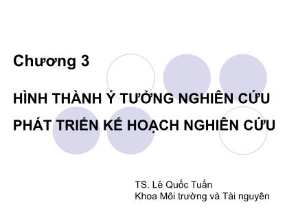 Bài giảng Phương pháp nghiên cứu - Chương 3: Hình thành ý tưởng nghiên cứu, phát triển kế hoạch nghiên cứu - Lê Quốc Tuấn