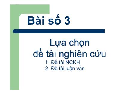 Bài giảng Phương pháp nghiên cứu khoa học - Bài 3: Lựa chọn Đề tài nghiên cứu