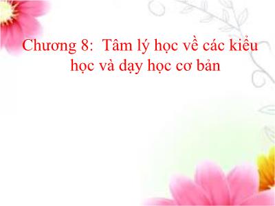 Bài giảng Tâm lý giáo dục - Chương 8: Tâm lý học về các kiểu học và dạy học cơ bản