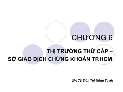 Bài giảng Thị trường chứng khoán - Chương 6: Thị trường thứ cấp – sở giao dịch chứng khoán TP HCM - Trần Thị Mộng Tuyết