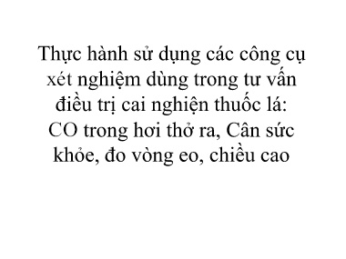Bài giảng Thực hành sử dụng các công cụ xét nghiệm dùng trong tư vấn điều trị cai nghiện thuốc lá: CO trong hơi thở ra, cân sức khỏe, đo vòng eo, chiều cao